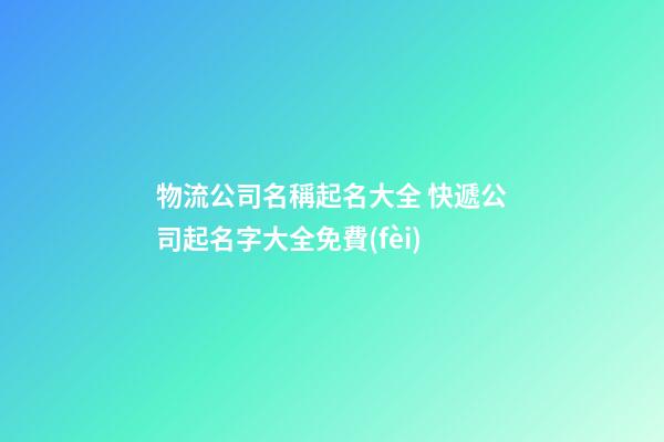 物流公司名稱起名大全 快遞公司起名字大全免費(fèi)